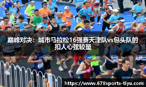 巅峰对决：城市马拉松16强赛天津队vs包头队的扣人心弦较量